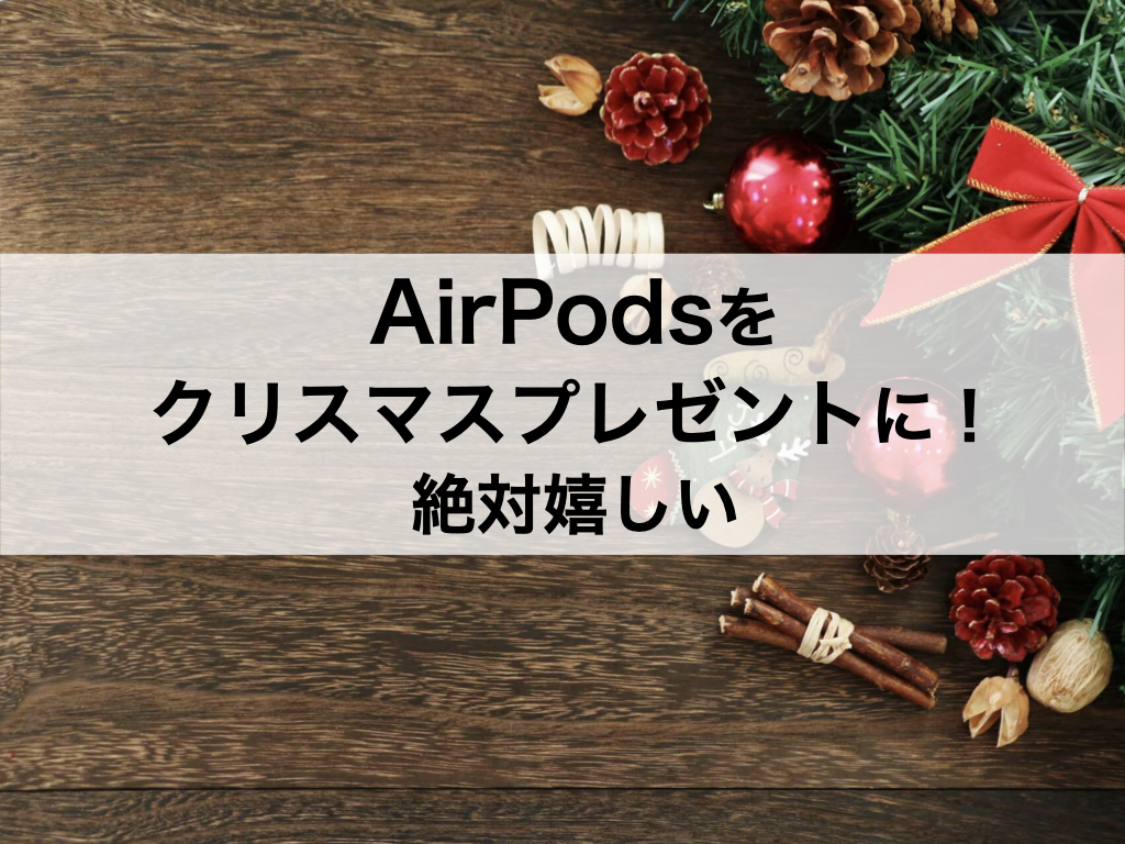 年版airpodsをクリスマスプレゼントに もらったら絶対嬉しい 男子にも女子にも最適